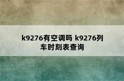 k9276有空调吗 k9276列车时刻表查询